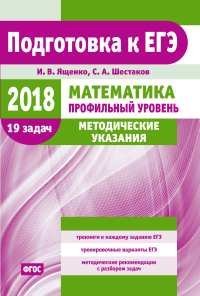 ЕГЭ 2018. Математика. Профильный уровень. Методические указания. И.В. Ященко, С.А. Шестаков