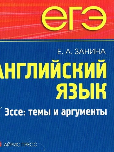 ЕГЭ и ГИА. Английский язык. Эссе: темы и аргументы. Занина Е.Л.