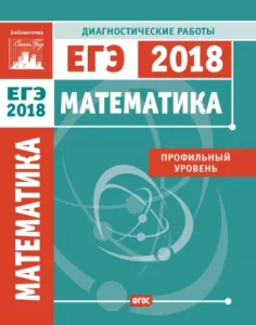 Математика. Подготовка к ЕГЭ 2018. Профильный уровень. Диагностические работы